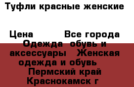 Туфли красные женские › Цена ­ 500 - Все города Одежда, обувь и аксессуары » Женская одежда и обувь   . Пермский край,Краснокамск г.